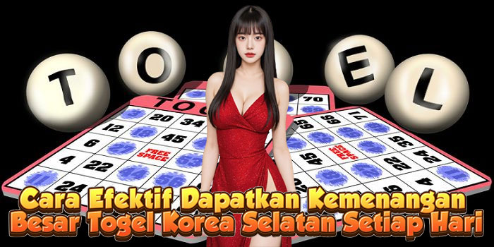 Cara Efektif Dapatkan Kemenangan Besar Togel Korea Selatan Setiap Hari